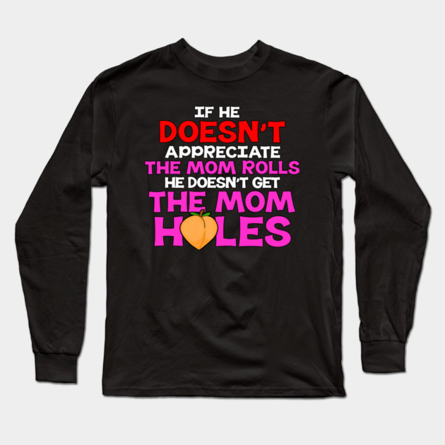If He Doesn't Appreciate The Mom Rolls He Doesn't Get The Mom Holes Long Sleeve T-Shirt by belownormal