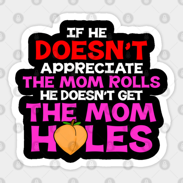 If He Doesn't Appreciate The Mom Rolls He Doesn't Get The Mom Holes Sticker by belownormal
