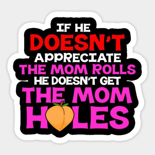 If He Doesn't Appreciate The Mom Rolls He Doesn't Get The Mom Holes Magnet by belownormal