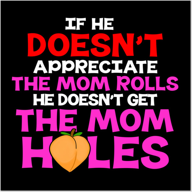If He Doesn't Appreciate The Mom Rolls He Doesn't Get The Mom Holes Wall Art by belownormal
