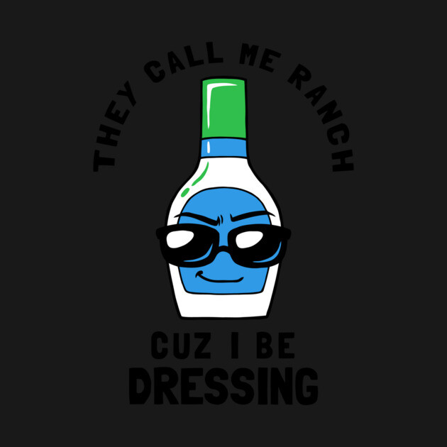 They Call Me Ranch Coz I Be Dressing by dumbshirts