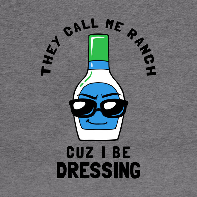 They Call Me Ranch Coz I Be Dressing by dumbshirts