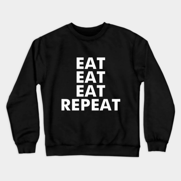 Eat Eat Eat Repeat Crewneck Sweatshirt by dumbshirts