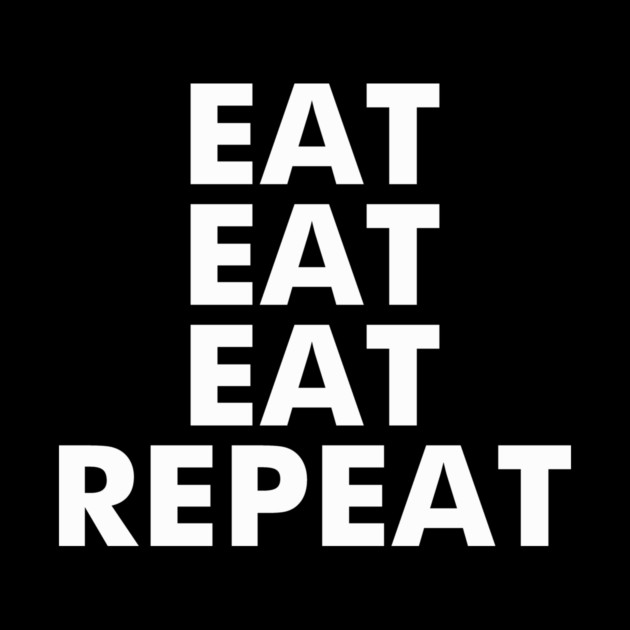 Eat Eat Eat Repeat by dumbshirts