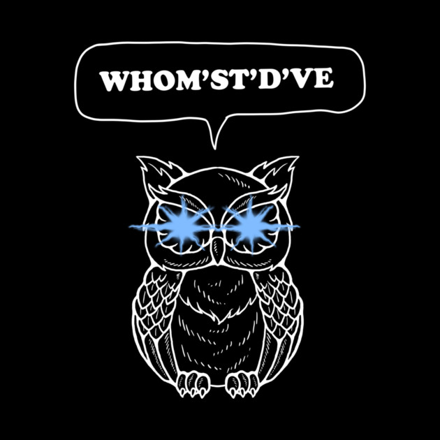 Whomst'dve Owl by dumbshirts