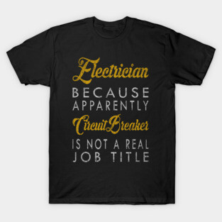 Electrician Because Apparently Circuit Breaker Is Not A Real Job Title T-Shirt