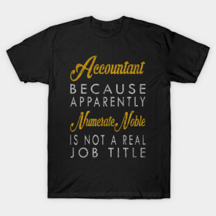 Accountant Because Apparently Numerate Noble Is Not A Real Job Title T-Shirt
