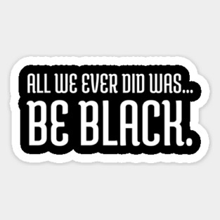 All we ever did was be black., Black lives matter, Black History Magnet