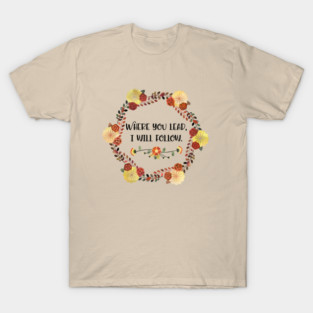 Where you lead, I will follow. T-Shirt
