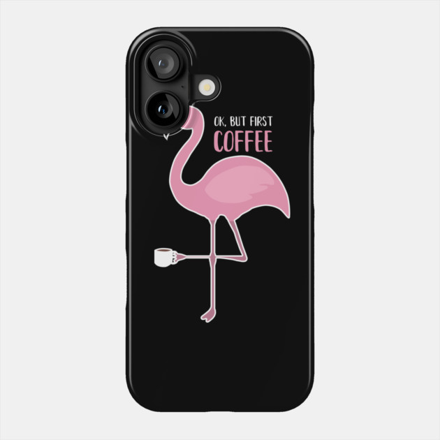 OK But First Coffe, Love Flamingos Phone Case by logiamerch