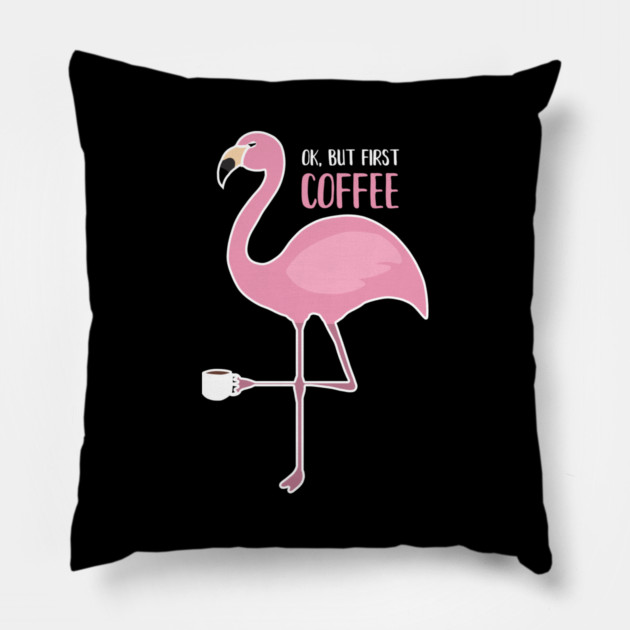 OK But First Coffe, Love Flamingos Pillow by logiamerch