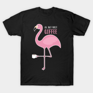 OK But First Coffe, Love Flamingos T-Shirt