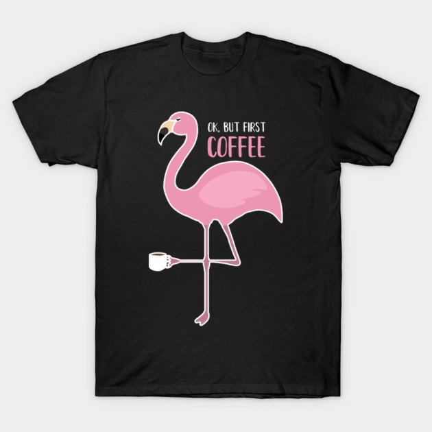 OK But First Coffe, Love Flamingos T-Shirt by logiamerch