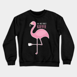 OK But First Coffe, Love Flamingos Crewneck Sweatshirt