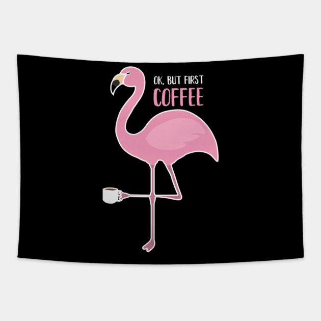 OK But First Coffe, Love Flamingos Tapestry by logiamerch