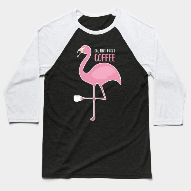 OK But First Coffe, Love Flamingos Baseball T-Shirt by logiamerch