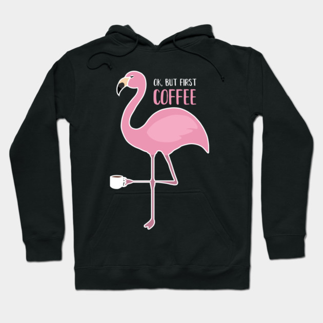 OK But First Coffe, Love Flamingos Hoodie by logiamerch