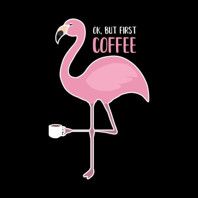 OK But First Coffe, Love Flamingos by logiamerch
