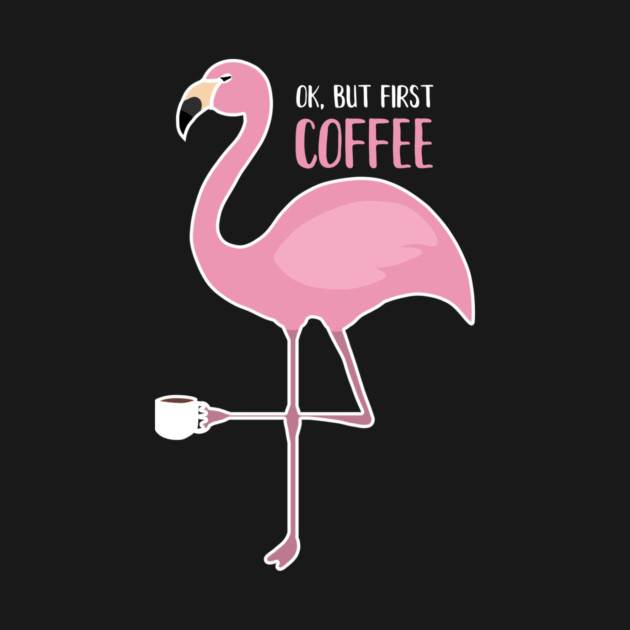 OK But First Coffe, Love Flamingos by logiamerch