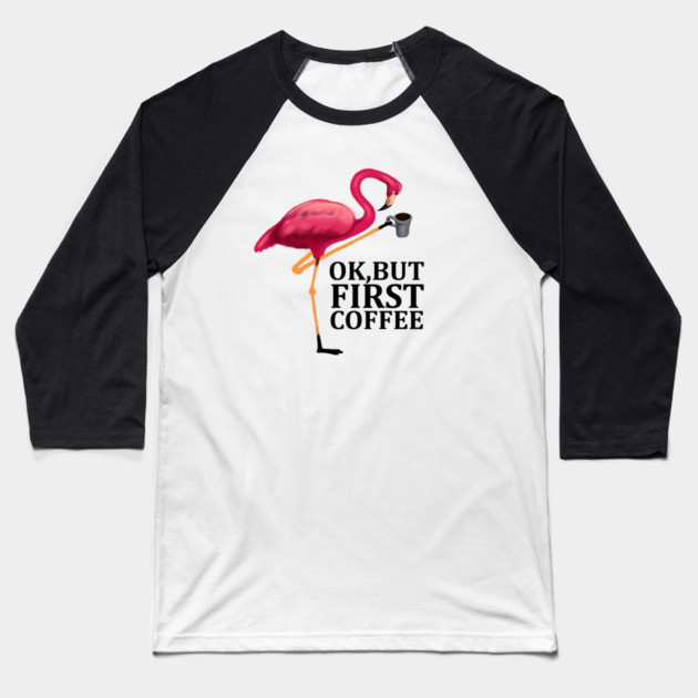 But First Coffe, Love Flamingos Baseball T-Shirt by logiamerch