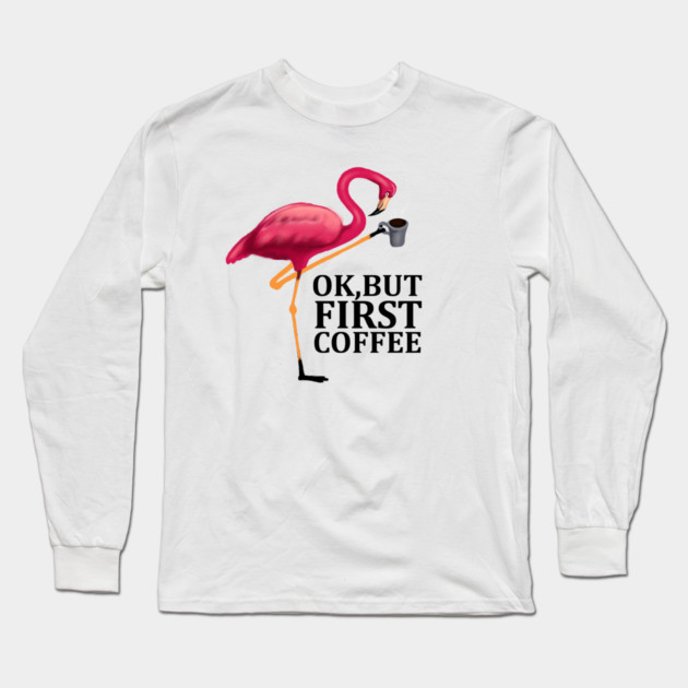 But First Coffe, Love Flamingos Long Sleeve T-Shirt by logiamerch