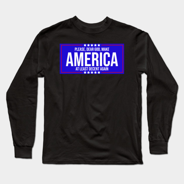 Please Dear God Make America At Least Decent Again Long Sleeve T-Shirt by belownormal