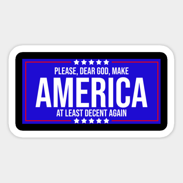 Please Dear God Make America At Least Decent Again Magnet by belownormal