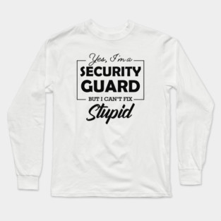 Security Guard - Yes, I'm security guard Can't fix stupid Long Sleeve T-Shirt