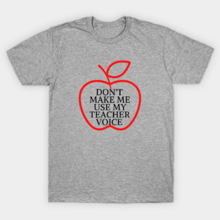 don't make me use my teacher voice T-Shirt