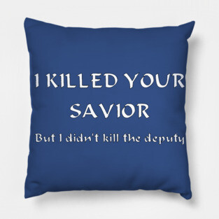 I Killed Your Savior, But I Didn't Kill The Deputy Pillow