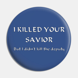 I Killed Your Savior, But I Didn't Kill The Deputy Pin