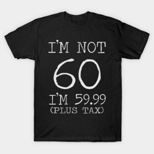 I'm Not 60 I'm 59.99 Plus Tax - 60th birthday T-Shirt