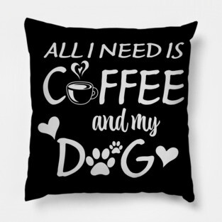 All I Need Is Coffee And My Dog Pillow