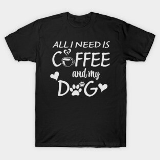 All I Need Is Coffee And My Dog T-Shirt