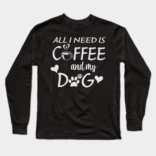 All I Need Is Coffee And My Dog Long Sleeve T-Shirt