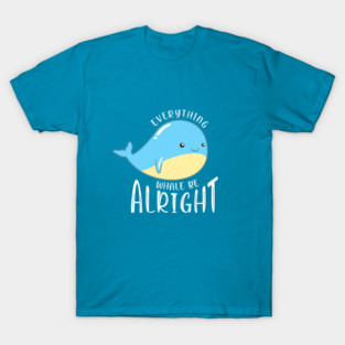 Everything Whale be Alright T-Shirt