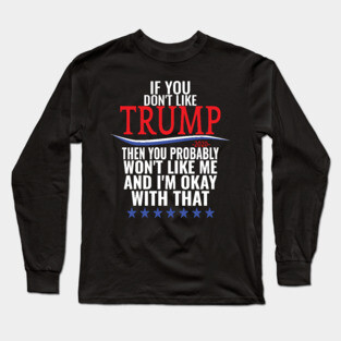 If you don't like TRUMP then you probably won't like me Long Sleeve T-Shirt