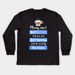 Money cant buy happiness but you can buy Coffee Kids Long Sleeve T-Shirt