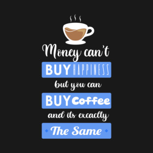 Money cant buy happiness but you can buy Coffee T-Shirt