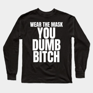 Wear The Mask You Dumb Bitch Long Sleeve T-Shirt