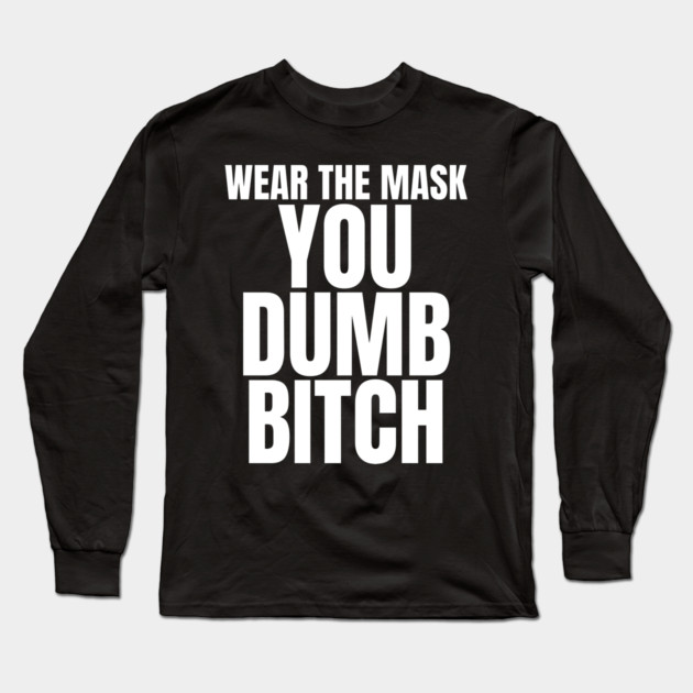 Wear The Mask You Dumb Bitch Long Sleeve T-Shirt by belownormal