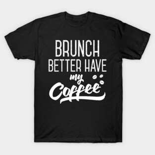 Brunch Better Have My Coffee T-Shirt