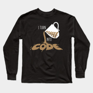 I turn coffee into Code Long Sleeve T-Shirt