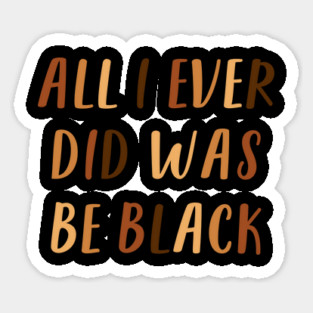 All I Ever Did Was Be Black | African American | Black Lives Matter | Black History Sticker