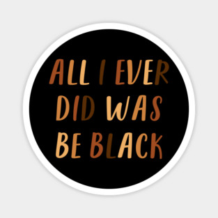 All I Ever Did Was Be Black | African American | Black Lives Matter | Black History Magnet