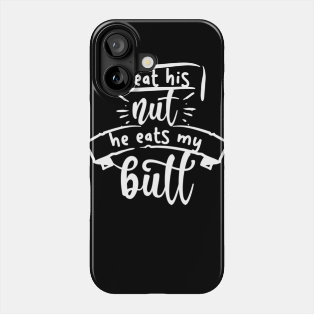 I Eat His Nut He Eats My Butt Phone Case by belownormal