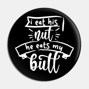 I Eat His Nut He Eats My Butt Pin