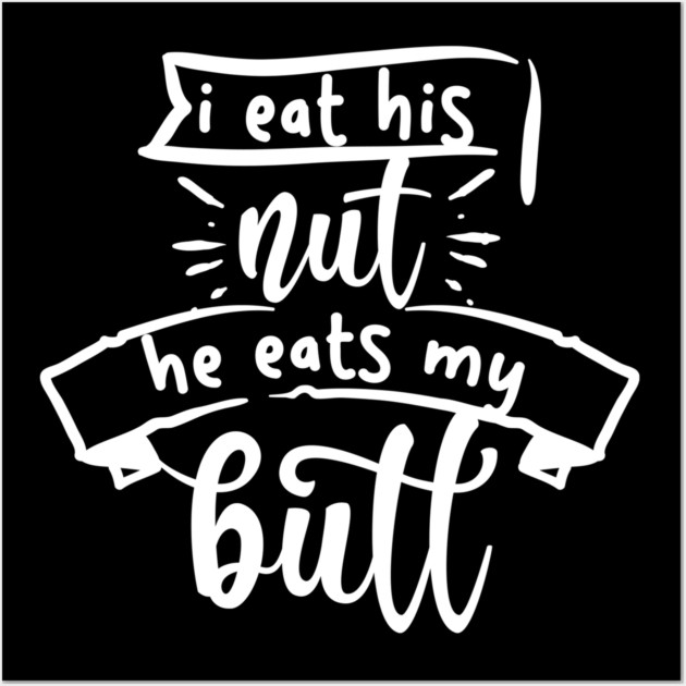 I Eat His Nut He Eats My Butt Wall Art by belownormal