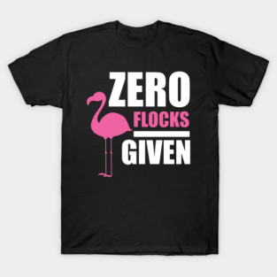 Zero Flocks Flamingo Given, Funny Love Flamingos T-Shirt