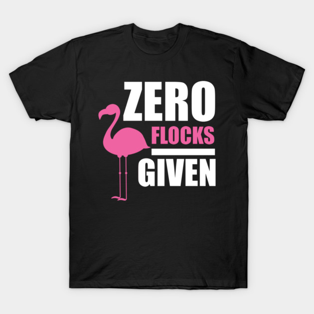 Zero Flocks Flamingo Given, Funny Love Flamingos T-Shirt by logiamerch